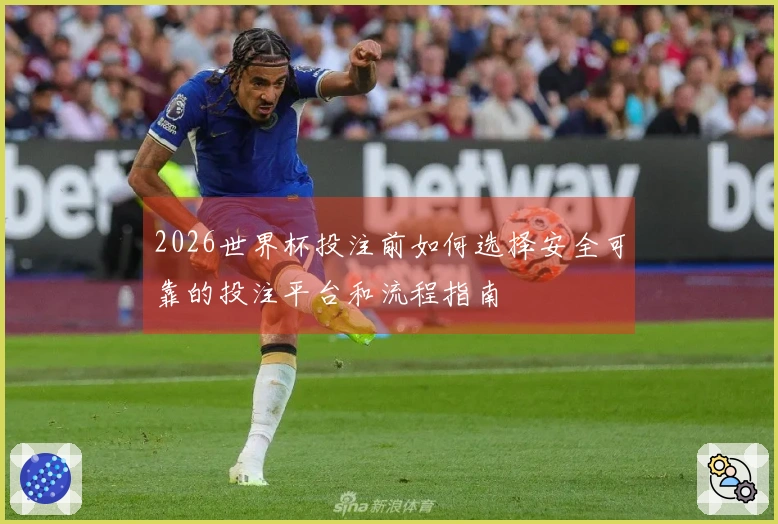 2026世界杯投注前如何选择安全可靠的投注平台和流程指南