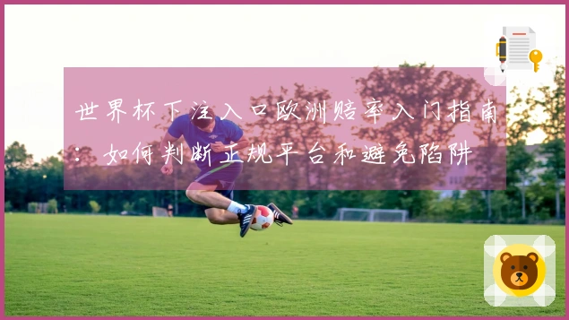 世界杯下注入口欧洲赔率入门指南：如何判断正规平台和避免陷阱