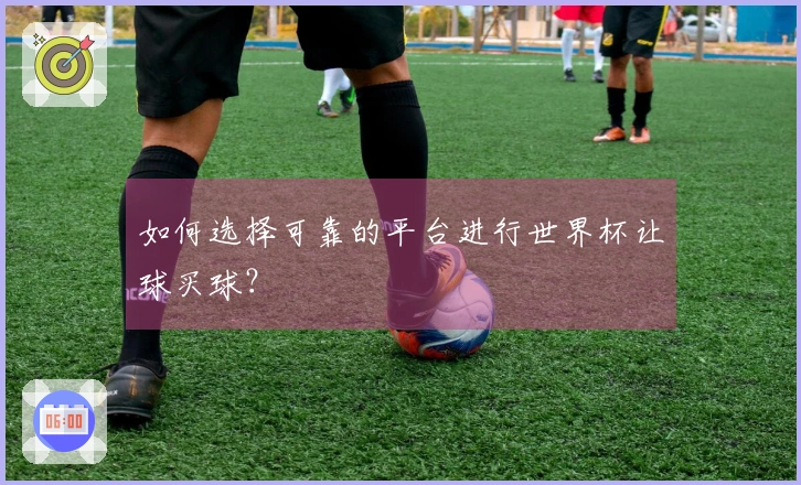 如何选择可靠的平台进行世界杯让球买球？