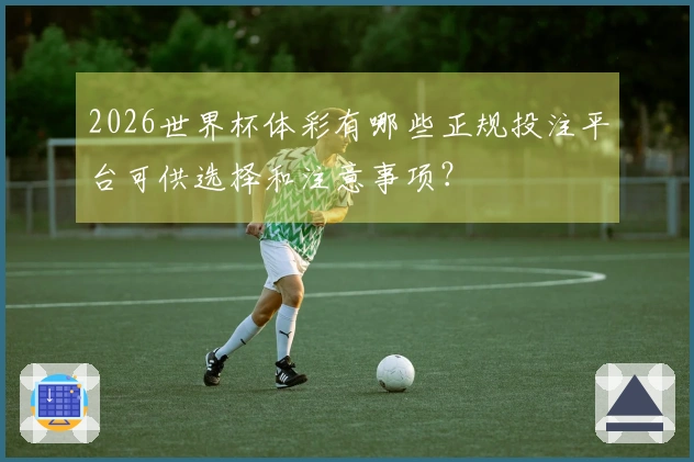 2026世界杯体彩有哪些正规投注平台可供选择和注意事项？