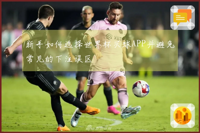 新手如何选择世界杯买球APP并避免常见的下注误区
