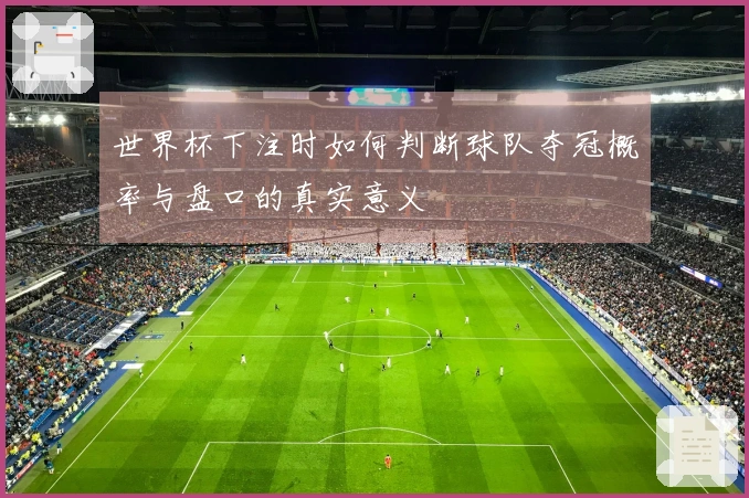 世界杯下注时如何判断球队夺冠概率与盘口的真实意义