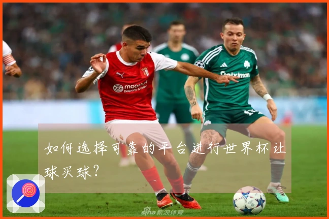 如何选择可靠的平台进行世界杯让球买球？