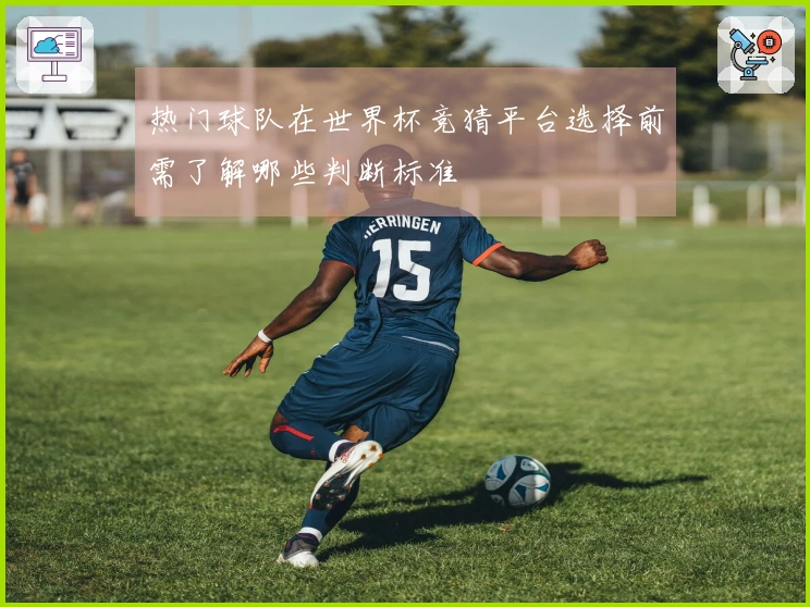 热门球队在世界杯竞猜平台选择前需了解哪些判断标准