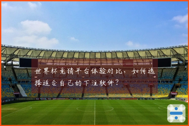 世界杯竞猜平台体验对比，如何选择适合自己的下注软件？