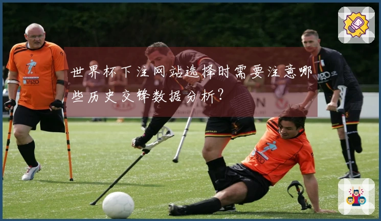 世界杯下注网站选择时需要注意哪些历史交锋数据分析？