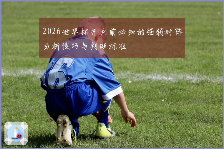 2026世界杯开户前必知的强弱对阵分析技巧与判断标准