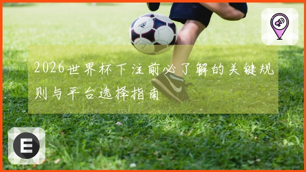 2026世界杯下注前必了解的关键规则与平台选择指南