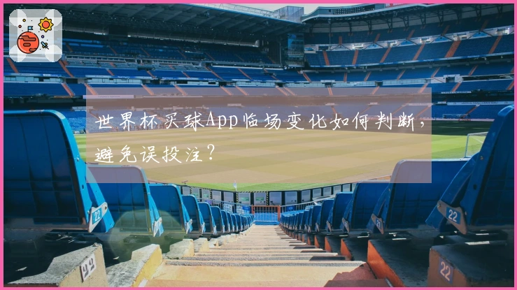 世界杯买球App临场变化如何判断，避免误投注？