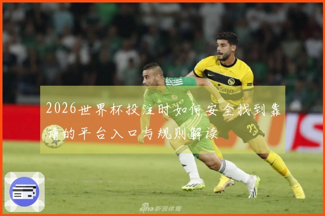 2026世界杯投注时如何安全找到靠谱的平台入口与规则解读