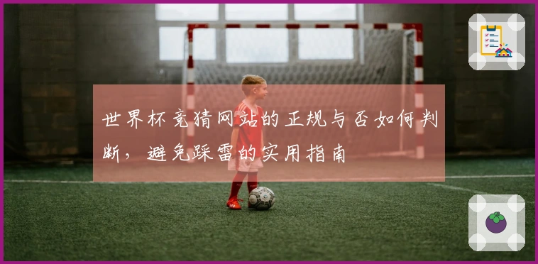 世界杯竞猜网站的正规与否如何判断，避免踩雷的实用指南