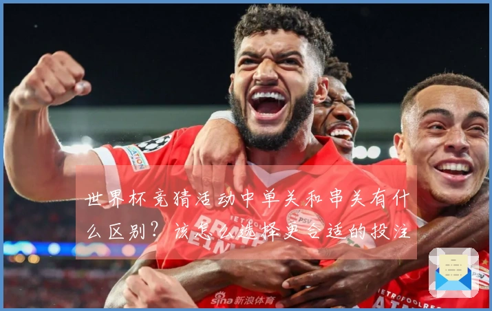 世界杯竞猜活动中单关和串关有什么区别？该怎么选择更合适的投注方式？