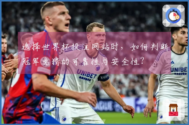 选择世界杯投注网站时，如何判断冠军竞猜的可靠性与安全性？