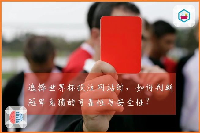 选择世界杯投注网站时，如何判断冠军竞猜的可靠性与安全性？