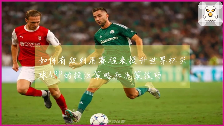 如何有效利用赛程表提升世界杯买球APP的投注策略和决策技巧