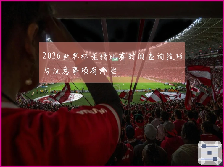 2026世界杯竞猜比赛时间查询技巧与注意事项有哪些