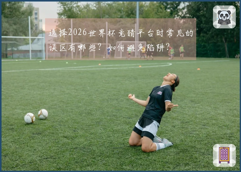 选择2026世界杯竞猜平台时常见的误区有哪些？如何避免陷阱？
