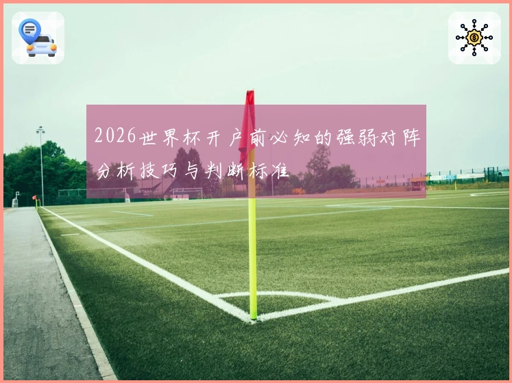 2026世界杯开户前必知的强弱对阵分析技巧与判断标准
