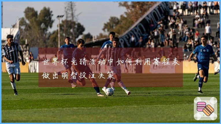 世界杯竞猜活动中如何利用赛程表做出明智投注决策