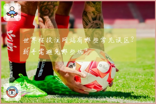 世界杯投注网站有哪些常见误区？新手需避免哪些坑？
