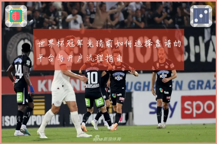 世界杯冠军竞猜前如何选择靠谱的平台与开户流程指南