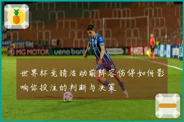 世界杯竞猜活动前阵容伤停如何影响你投注的判断与决策